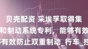 贝壳配资 采埃孚取得集成式继动阀和制动系统专利，能够有效防止双重制动_行车_控制_显示