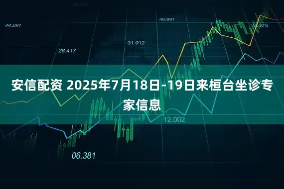 安信配资 2025年7月18日-19日来桓台坐诊专家信息
