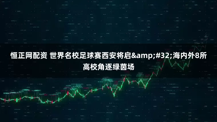 恒正网配资 世界名校足球赛西安将启&#32;海内外8所高校角逐绿茵场