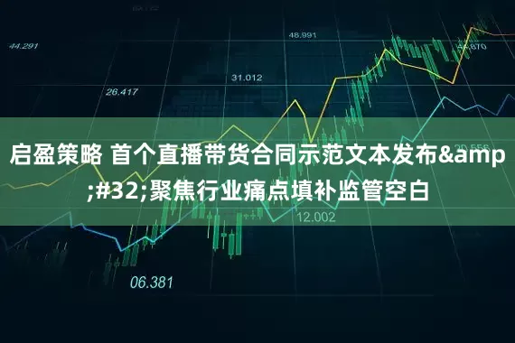 启盈策略 首个直播带货合同示范文本发布&#32;聚焦行业痛点填补监管空白