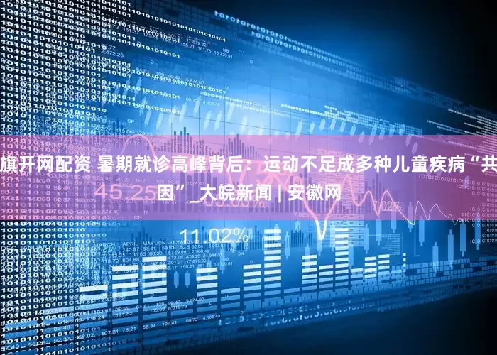 旗开网配资 暑期就诊高峰背后：运动不足成多种儿童疾病“共因”_大皖新闻 | 安徽网