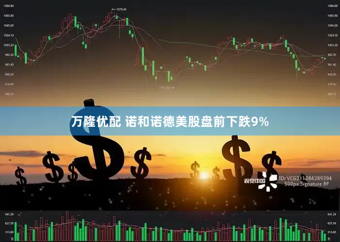 万隆优配 诺和诺德美股盘前下跌9%