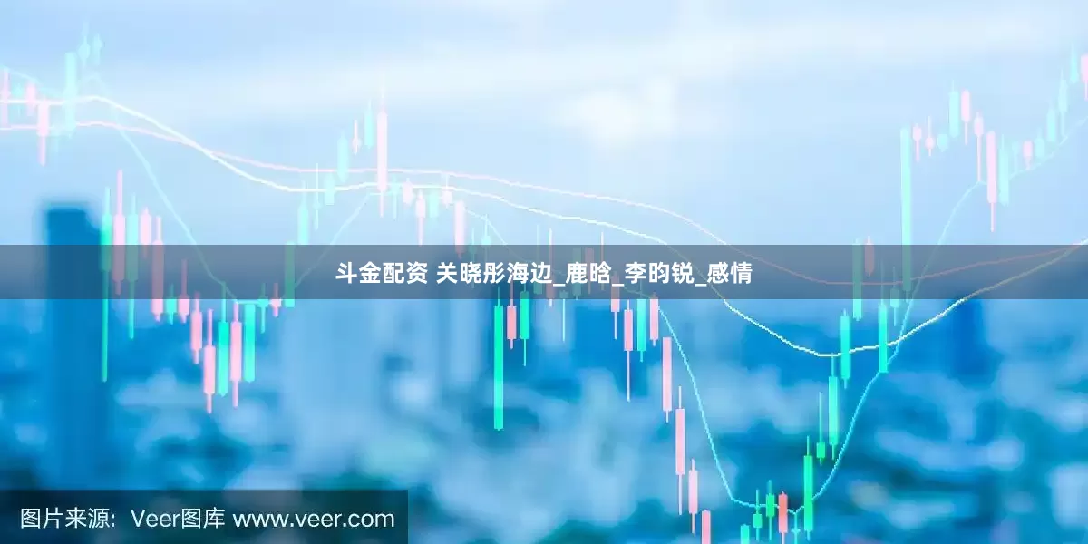 斗金配资 关晓彤海边_鹿晗_李昀锐_感情