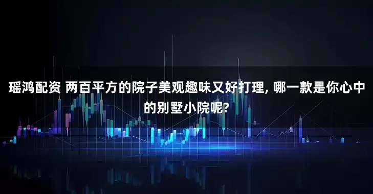 瑶鸿配资 两百平方的院子美观趣味又好打理, 哪一款是你心中的别墅小院呢?