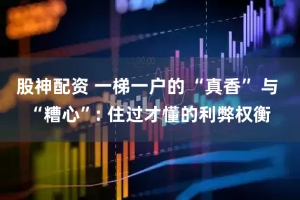 股神配资 一梯一户的 “真香” 与 “糟心”: 住过才懂的利弊权衡