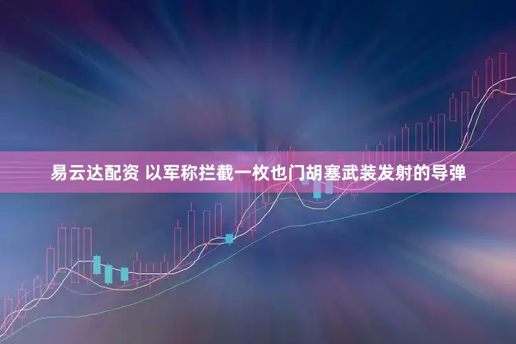 易云达配资 以军称拦截一枚也门胡塞武装发射的导弹