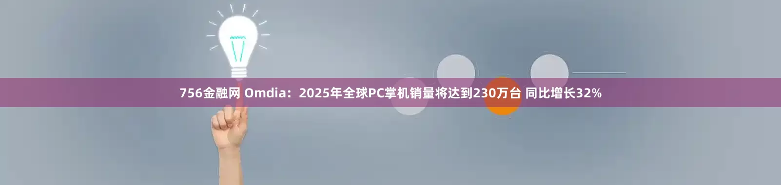 756金融网 Omdia:2025年全球PC掌机销量将达到230万台 同比增长32%
