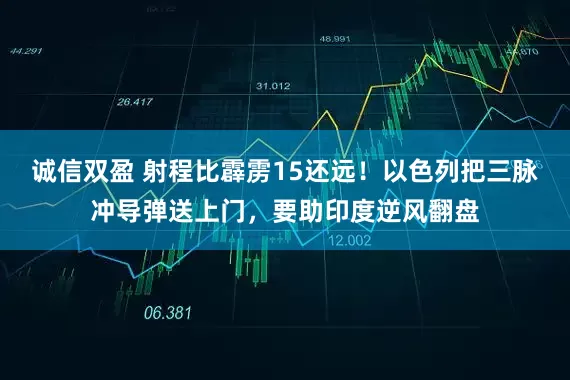 诚信双盈 射程比霹雳15还远!以色列把三脉冲导弹送上门,要助印度逆风翻盘