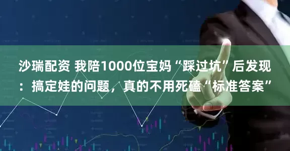沙瑞配资 我陪1000位宝妈“踩过坑”后发现：搞定娃的问题，真的不用死磕“标准答案”