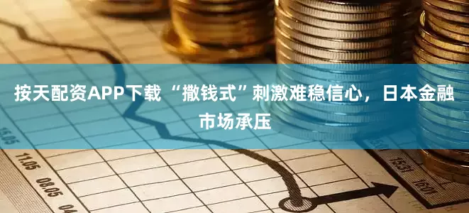 按天配资APP下载 “撒钱式”刺激难稳信心，日本金融市场承压