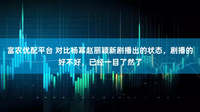 富农优配平台 对比杨幂赵丽颖新剧播出的状态,剧播的好不好,已经一目了然了