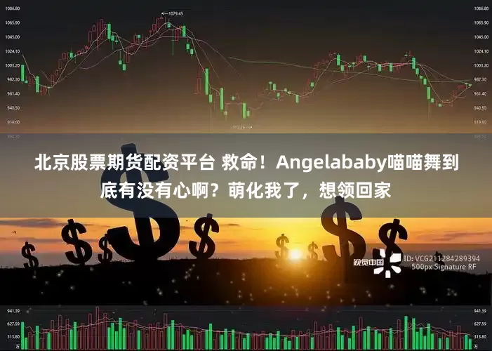 北京股票期货配资平台 救命！Angelababy喵喵舞到底有没有心啊？萌化我了，想领回家