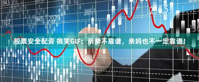 股票安全配资 搞笑GIF：亲爹不靠谱，亲妈也不一定靠谱！